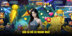 Bắn Cá Đổi Xu Nhanh Nhất