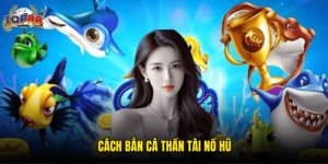 Cách Bắn Cá Thần Tài Nổ Hũ