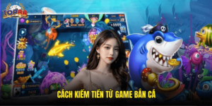 Cách Kiếm Tiền Từ Game Bắn Cá